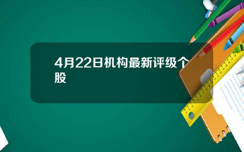 4月22日机构最新评级个股