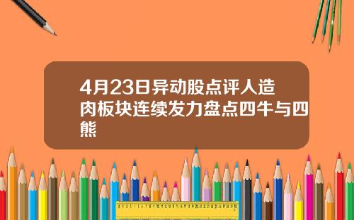 4月23日异动股点评人造肉板块连续发力盘点四牛与四熊