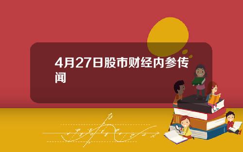 4月27日股市财经内参传闻