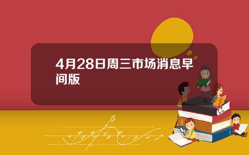 4月28日周三市场消息早间版