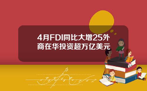 4月FDI同比大增25外商在华投资超万亿美元