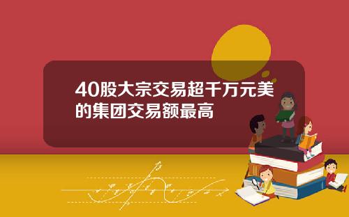 40股大宗交易超千万元美的集团交易额最高