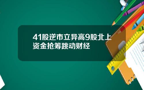 41股逆市立异高9股北上资金抢筹跳动财经