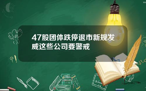 47股团体跌停退市新规发威这些公司要警戒