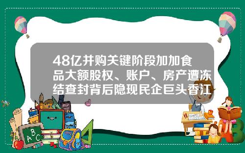48亿并购关键阶段加加食品大额股权、账户、房产遭冻结查封背后隐现民企巨头香江集团-天津银行股东深圳香江集团有多少股份