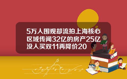 5万人围观却流拍上海核心区域传闻32亿的房产25亿没人买双11再降价20