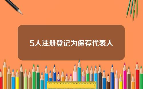 5人注册登记为保荐代表人