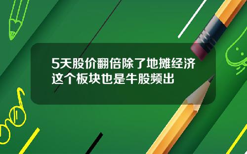 5天股价翻倍除了地摊经济这个板块也是牛股频出