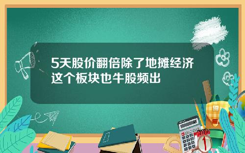 5天股价翻倍除了地摊经济这个板块也牛股频出