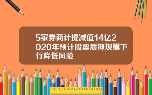 5家券商计提减值14亿2020年预计股票质押规模下行降低风险