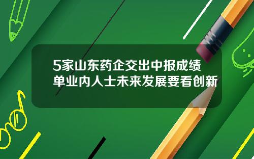 5家山东药企交出中报成绩单业内人士未来发展要看创新