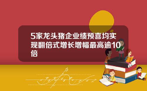 5家龙头猪企业绩预喜均实现翻倍式增长增幅最高逾10倍