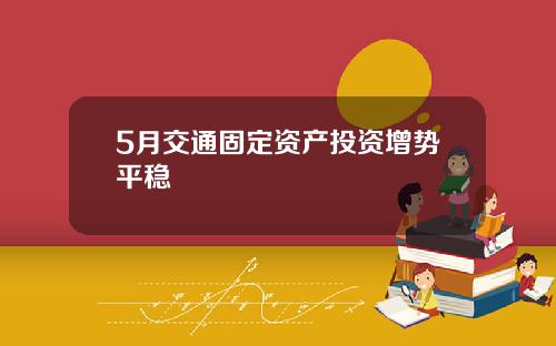 5月交通固定资产投资增势平稳