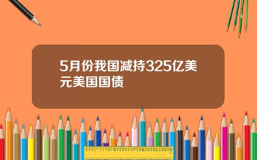5月份我国减持325亿美元美国国债