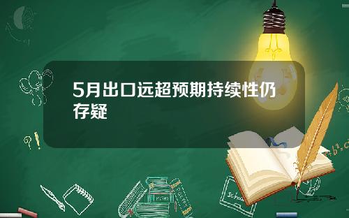 5月出口远超预期持续性仍存疑