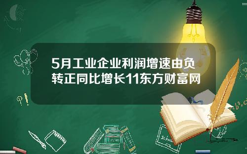 5月工业企业利润增速由负转正同比增长11东方财富网