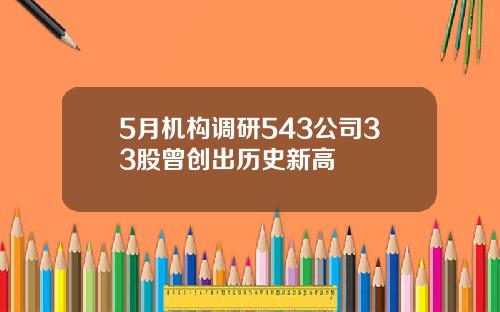 5月机构调研543公司33股曾创出历史新高