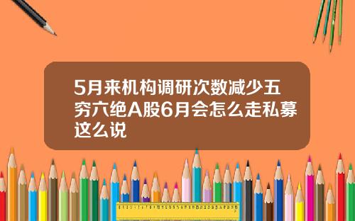 5月来机构调研次数减少五穷六绝A股6月会怎么走私募这么说