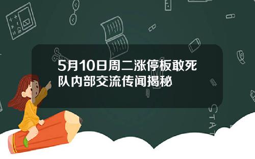 5月10日周二涨停板敢死队内部交流传闻揭秘