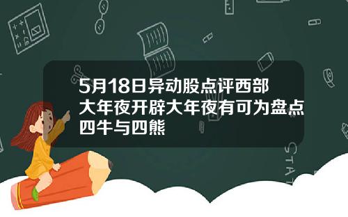 5月18日异动股点评西部大年夜开辟大年夜有可为盘点四牛与四熊