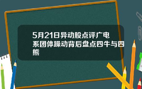 5月21日异动股点评广电系团体躁动背后盘点四牛与四熊