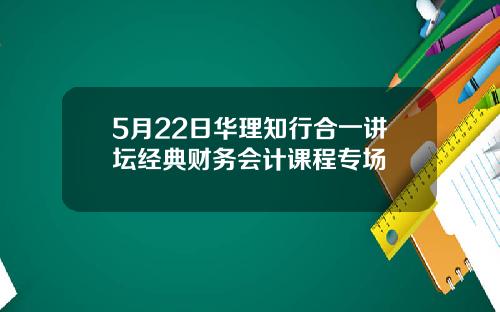 5月22日华理知行合一讲坛经典财务会计课程专场