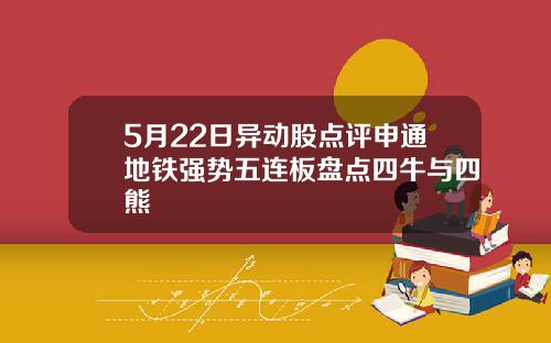5月22日异动股点评申通地铁强势五连板盘点四牛与四熊