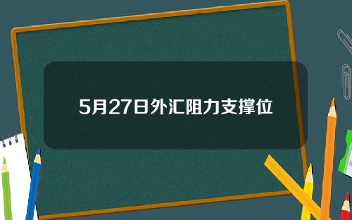 5月27日外汇阻力支撑位