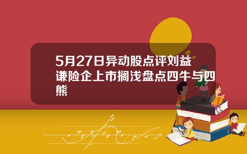5月27日异动股点评刘益谦险企上市搁浅盘点四牛与四熊