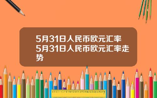 5月31日人民币欧元汇率5月31日人民币欧元汇率走势