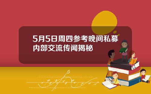 5月5日周四参考晚间私募内部交流传闻揭秘