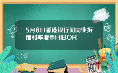 5月6日香港银行间同业拆借利率港币HIBOR