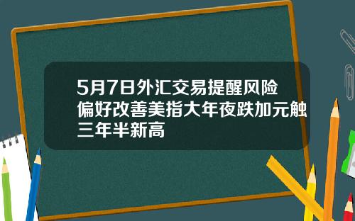 5月7日外汇交易提醒风险偏好改善美指大年夜跌加元触三年半新高