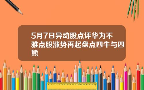 5月7日异动股点评华为不雅点股涨势再起盘点四牛与四熊