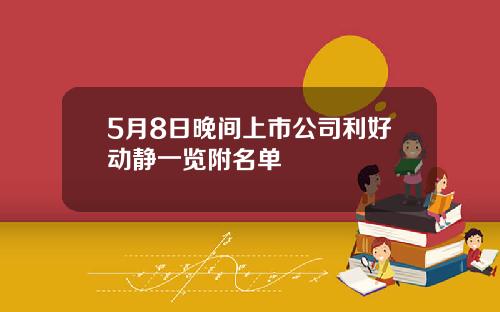 5月8日晚间上市公司利好动静一览附名单