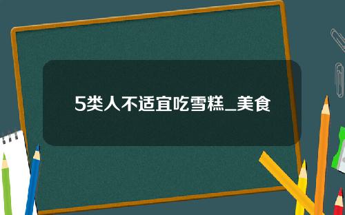 5类人不适宜吃雪糕_美食