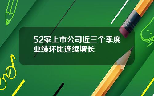 52家上市公司近三个季度业绩环比连续增长