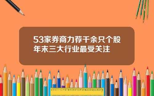 53家券商力荐千余只个股年末三大行业最受关注