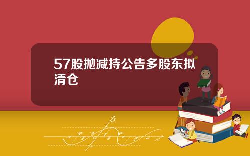 57股抛减持公告多股东拟清仓