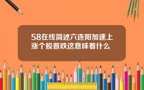 58在线简述六连阳加速上涨个股普跌这意味着什么