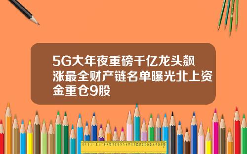 5G大年夜重磅千亿龙头飙涨最全财产链名单曝光北上资金重仓9股