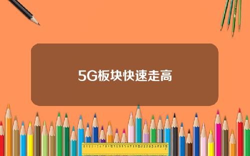5G板块快速走高