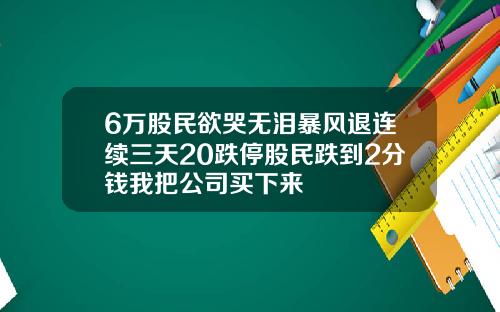 6万股民欲哭无泪暴风退连续三天20跌停股民跌到2分钱我把公司买下来