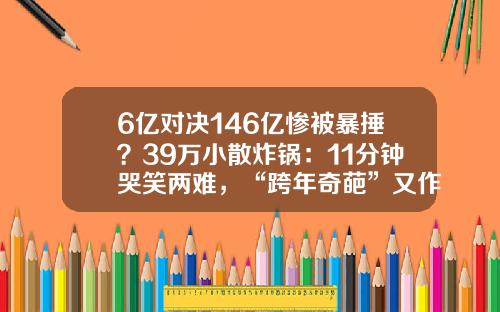 6亿对决146亿惨被暴捶？39万小散炸锅：11分钟哭笑两难，“跨年奇葩”又作妖