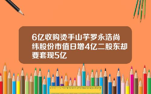 6亿收购烫手山芋罗永浩尚纬股份市值日增4亿二股东却要套现5亿