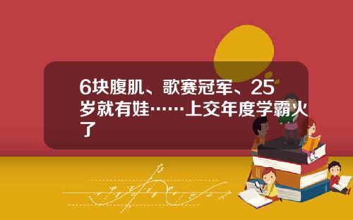 6块腹肌、歌赛冠军、25岁就有娃……上交年度学霸火了