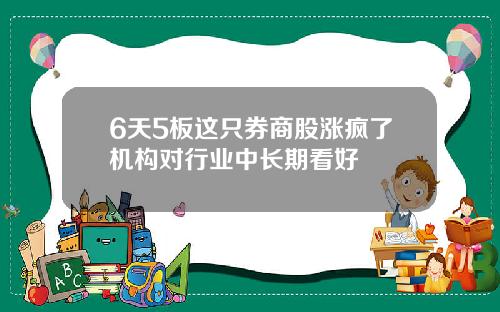 6天5板这只券商股涨疯了机构对行业中长期看好
