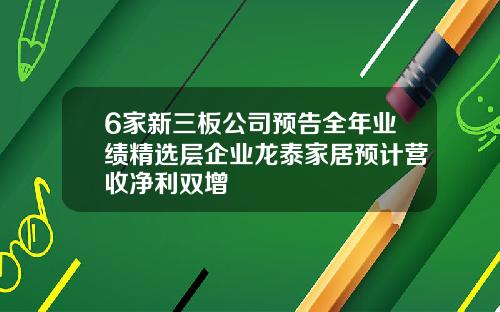 6家新三板公司预告全年业绩精选层企业龙泰家居预计营收净利双增