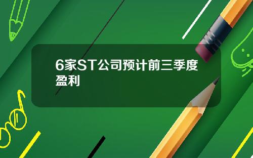 6家ST公司预计前三季度盈利