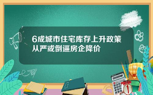 6成城市住宅库存上升政策从严或倒逼房企降价